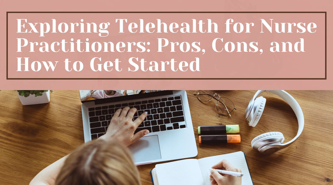 Exploring Telehealth for Nurse Practitioners: Pros, Cons, and How to Get Started
